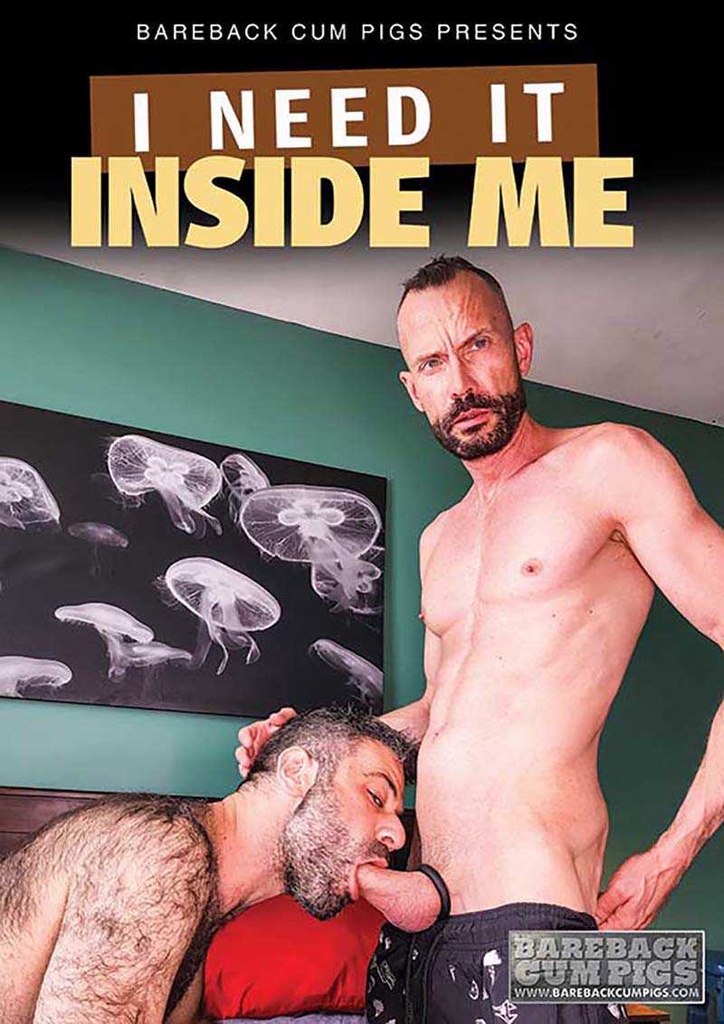 I NEED IT INSIDE ME